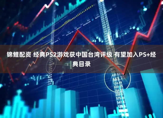 锦鲤配资 经典PS2游戏获中国台湾评级 有望加入PS+经典目录
