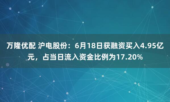 万隆优配 沪电股份：6月18日获融资买入4.95亿元，占当日流入资金比例为17.20%