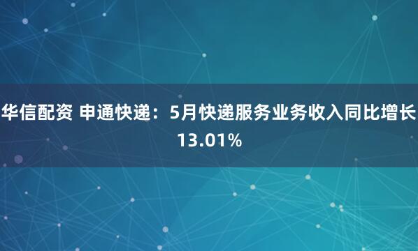 华信配资 申通快递：5月快递服务业务收入同比增长13.01%