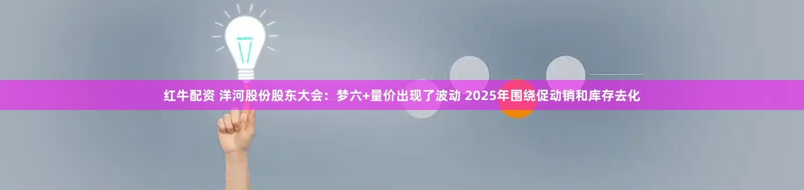 红牛配资 洋河股份股东大会：梦六+量价出现了波动 2025年围绕促动销和库存去化
