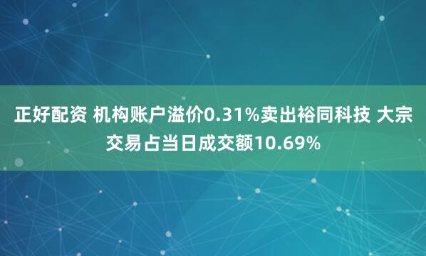正好配资 机构账户溢价0.31%卖出裕同科技 大宗交易占当日成交额10.69%