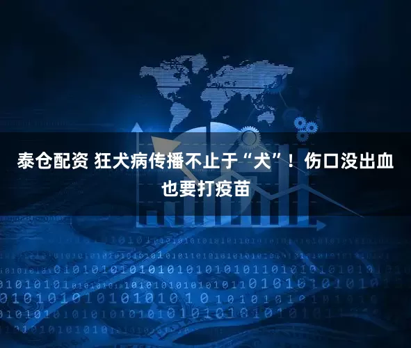 泰仓配资 狂犬病传播不止于“犬”！伤口没出血也要打疫苗