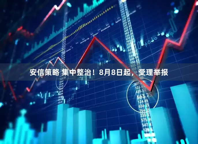 安信策略 集中整治！8月8日起，受理举报