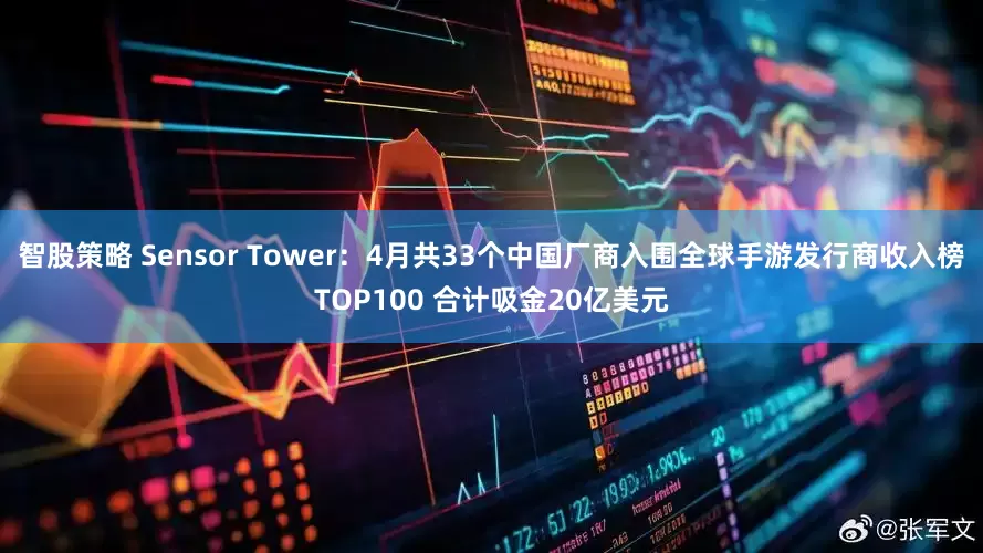 智股策略 Sensor Tower：4月共33个中国厂商入围全球手游发行商收入榜TOP100 合计吸金20亿美元
