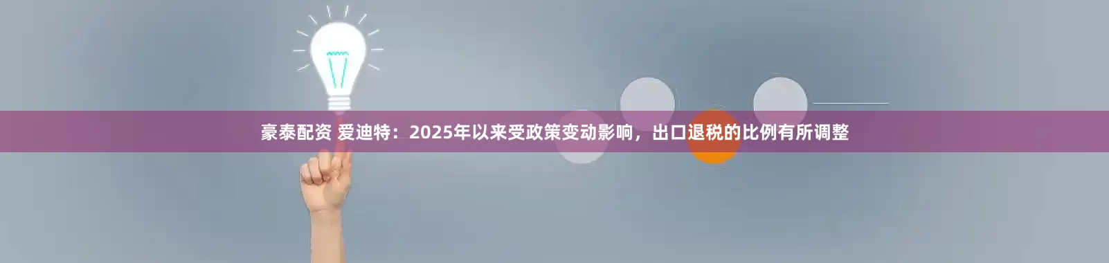 豪泰配资 爱迪特：2025年以来受政策变动影响，出口退税的比例有所调整