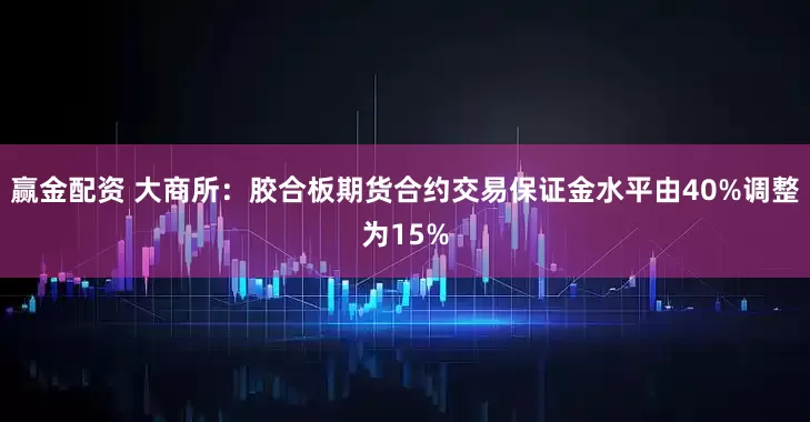 赢金配资 大商所：胶合板期货合约交易保证金水平由40%调整为15%