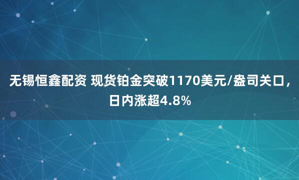 无锡恒鑫配资 现货铂金突破1170美元/盎司关口，日内涨超4.8%